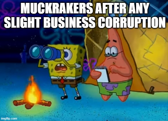 Progressivism | MUCKRAKERS AFTER ANY SLIGHT BUSINESS CORRUPTION | image tagged in progressivism | made w/ Imgflip meme maker