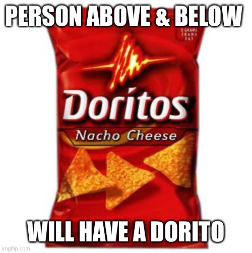 Doritos | PERSON ABOVE & BELOW; WILL HAVE A DORITO | image tagged in doritos | made w/ Imgflip meme maker