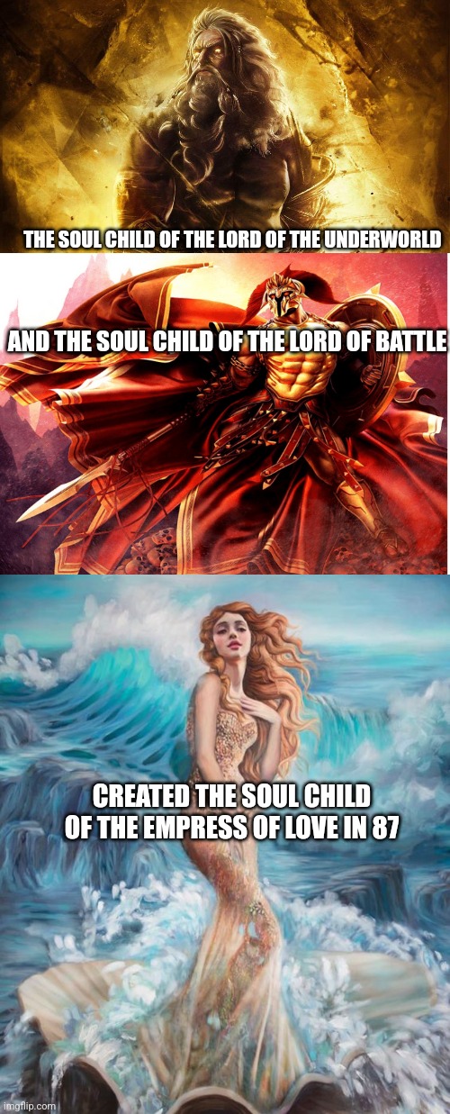 Origins | THE SOUL CHILD OF THE LORD OF THE UNDERWORLD; AND THE SOUL CHILD OF THE LORD OF BATTLE; CREATED THE SOUL CHILD OF THE EMPRESS OF LOVE IN 87 | image tagged in greek mythology,birth,prophecy | made w/ Imgflip meme maker