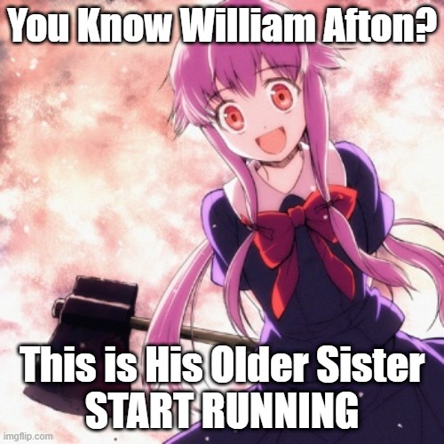 William Afton's Older Sister | You Know William Afton? This is His Older Sister
START RUNNING | image tagged in yandere,future diary,five nights at freddy's,yuno gasai,william afton,family | made w/ Imgflip meme maker