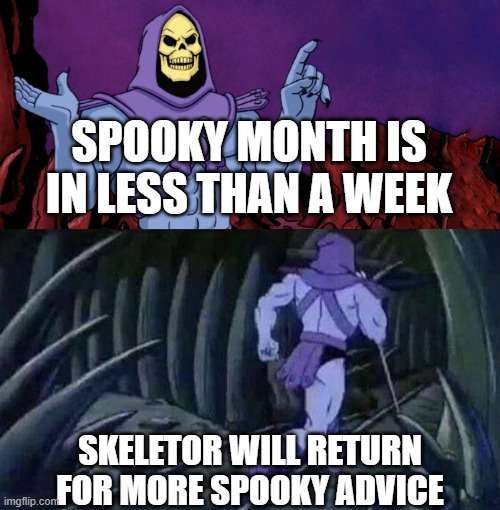 spooky advice | SPOOKY MONTH IS IN LESS THAN A WEEK; SKELETOR WILL RETURN FOR MORE SPOOKY ADVICE | image tagged in he man skeleton advices,spooky month | made w/ Imgflip meme maker