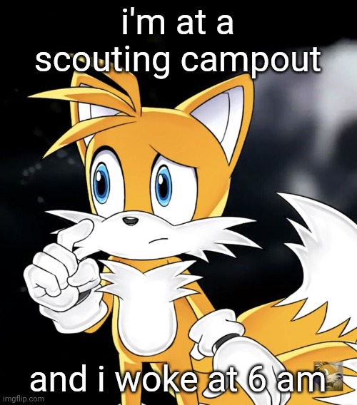 i'm tired af | i'm at a scouting campout; and i woke at 6 am | image tagged in tails thinking | made w/ Imgflip meme maker