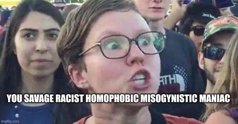 YOU SAVAGE RACIST HOMOPHOBIC MISOGYNISTIC MANIAC | made w/ Imgflip meme maker