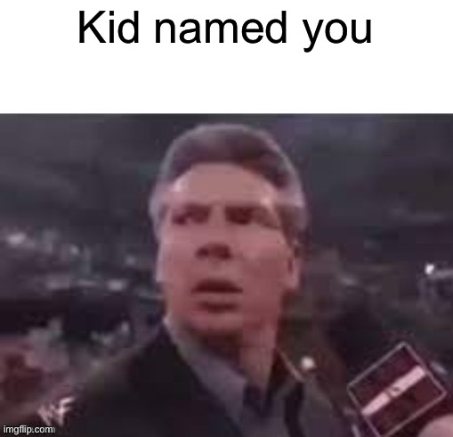 x when x walks in | Kid named you | image tagged in x when x walks in | made w/ Imgflip meme maker