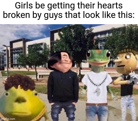 Fr every guy with a girlfriend at my school looks like that :( | Girls be getting their hearts broken by guys that look like this: | image tagged in school | made w/ Imgflip meme maker