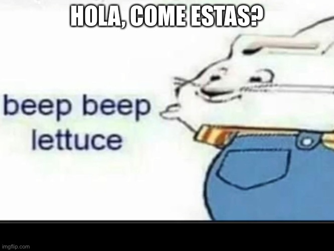 Bein? Asi | HOLA, COME ESTAS? | image tagged in beep beep lettuce | made w/ Imgflip meme maker