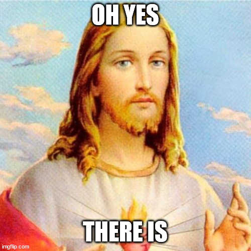 white jesus | OH YES THERE IS | image tagged in white jesus | made w/ Imgflip meme maker