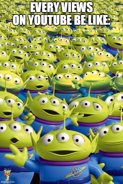 youtube views be like | EVERY VIEWS ON YOUTUBE BE LIKE: | image tagged in toy story aliens,memes,funny | made w/ Imgflip meme maker