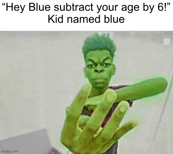 Beast Boy Holding Up 4 Fingers | “Hey Blue subtract your age by 6!”
Kid named blue | image tagged in beast boy holding up 4 fingers | made w/ Imgflip meme maker