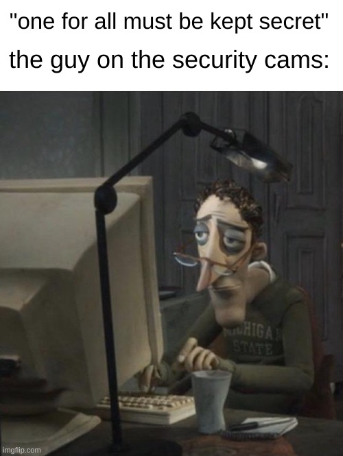 Coraline dad | "one for all must be kept secret"; the guy on the security cams: | image tagged in coraline dad | made w/ Imgflip meme maker