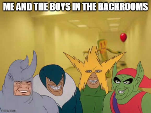 Me and the boys in the backrooms |  ME AND THE BOYS IN THE BACKROOMS | image tagged in me and the boys,the backrooms,backrooms,marvel,rhino,green goblin | made w/ Imgflip meme maker