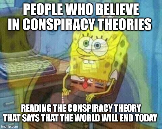 Do you believe in the conspiracy theory that says that the world will end on 24/9/2022?? on | PEOPLE WHO BELIEVE IN CONSPIRACY THEORIES; READING THE CONSPIRACY THEORY THAT SAYS THAT THE WORLD WILL END TODAY | image tagged in spongebob panic inside,memes,conspiracy theory,end of the world | made w/ Imgflip meme maker