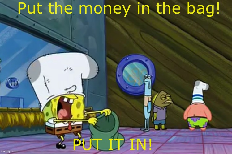 Put the Money In The Bag | Put the money in the bag! PUT IT IN! | image tagged in put the money in the bag | made w/ Imgflip meme maker