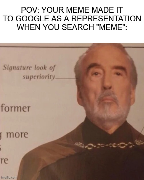 *supreme hm* | POV: YOUR MEME MADE IT TO GOOGLE AS A REPRESENTATION WHEN YOU SEARCH "MEME": | image tagged in signature look of superiority,google search,funny | made w/ Imgflip meme maker