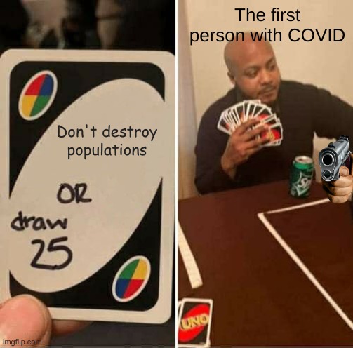 who even founded COVID? | The first person with COVID; Don't destroy populations | image tagged in memes,uno draw 25 cards | made w/ Imgflip meme maker