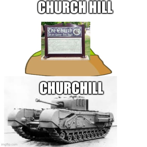 Churchill |  CHURCH HILL; CHURCHILL | image tagged in chill,churchill,tank,church,hill | made w/ Imgflip meme maker