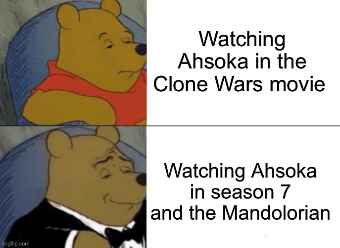Tuxedo Winnie The Pooh Meme | Watching Ahsoka in the Clone Wars movie; Watching Ahsoka in season 7 and the Mandolorian | image tagged in memes,tuxedo winnie the pooh | made w/ Imgflip meme maker