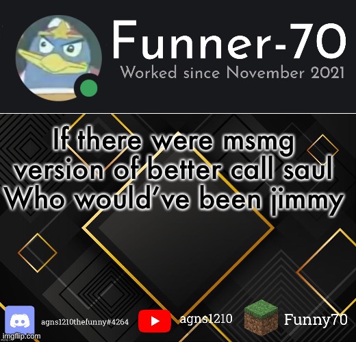 Funner-70’s Announcement | If there were msmg version of better call saul
Who would’ve been jimmy | image tagged in funner-70 s announcement | made w/ Imgflip meme maker