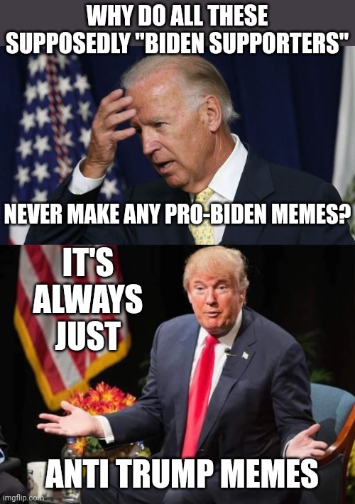 LIBERALS ARE ALL ABOUT HATE FOR PRESIDENT TRUMP |  WHY DO ALL THESE SUPPOSEDLY "BIDEN SUPPORTERS"; NEVER MAKE ANY PRO-BIDEN MEMES? IT'S ALWAYS JUST; ANTI TRUMP MEMES | image tagged in joe biden worries,president trump,liberals,democrats,politics | made w/ Imgflip meme maker