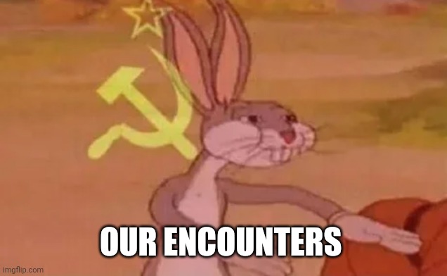 Bugs bunny communist | OUR ENCOUNTERS | image tagged in bugs bunny communist | made w/ Imgflip meme maker