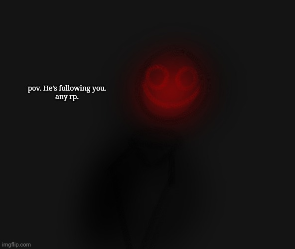 pov. He's following you.
any rp. | made w/ Imgflip meme maker