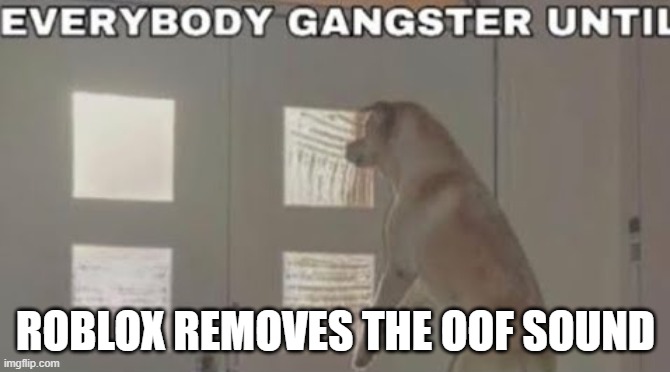 Everybody Gangster Until | ROBLOX REMOVES THE OOF SOUND | image tagged in everybody gangster until | made w/ Imgflip meme maker