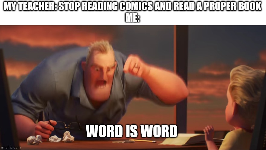 Word is word | MY TEACHER: STOP READING COMICS AND READ A PROPER BOOK
ME:; WORD IS WORD | image tagged in math is math | made w/ Imgflip meme maker