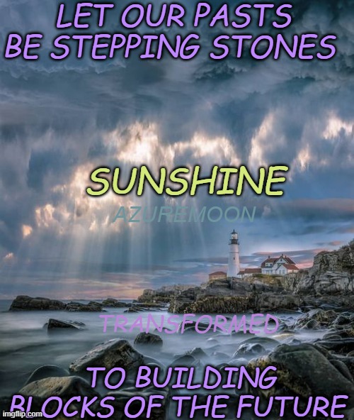 THE HEARTELT PRIZE AHEAD WORTH IT | LET OUR PASTS BE STEPPING STONES; SUNSHINE; AZUREMOON; TRANSFORMED; TO BUILDING BLOCKS OF THE FUTURE | image tagged in the future,sunshine,vision,joy,past,present | made w/ Imgflip meme maker