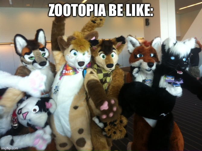 Furries | ZOOTOPIA BE LIKE: | image tagged in furries | made w/ Imgflip meme maker