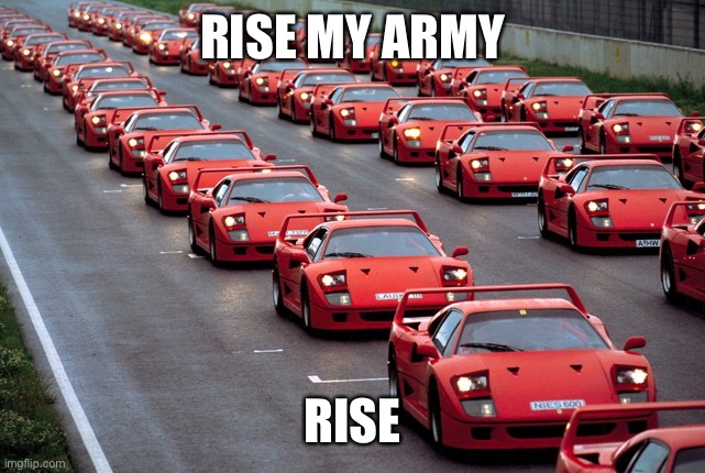 army of ferrari F40's | RISE MY ARMY RISE | image tagged in army of ferrari f40's | made w/ Imgflip meme maker