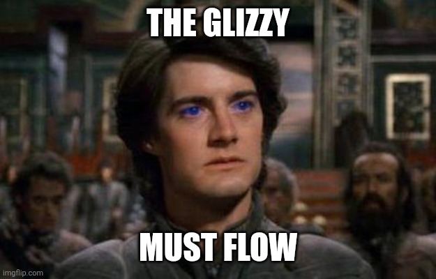 Dune | THE GLIZZY; MUST FLOW | image tagged in dune | made w/ Imgflip meme maker