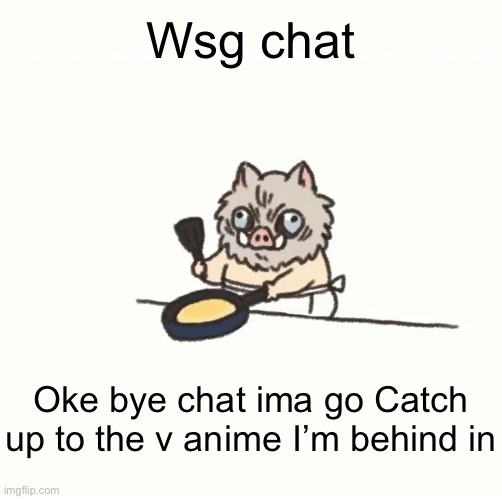 Baby inosuke | Wsg chat; Oke bye chat ima go Catch up to the v anime I’m behind in | image tagged in baby inosuke | made w/ Imgflip meme maker