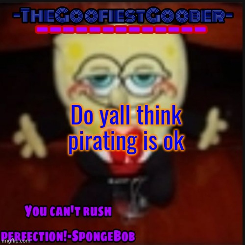 -TheGoofiestGoober Idk.jpg Announcement Template | Do yall think pirating is ok | image tagged in -thegoofiestgoober idk jpg announcement template | made w/ Imgflip meme maker