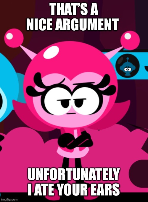 THAT’S A NICE ARGUMENT UNFORTUNATELY I ATE YOUR EARS | made w/ Imgflip meme maker
