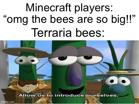 Minecraft players: “omg the bees are so big!!”; Terraria bees: | made w/ Imgflip meme maker