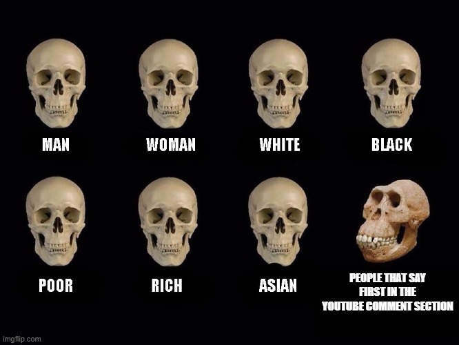 empty skulls of truth | PEOPLE THAT SAY FIRST IN THE YOUTUBE COMMENT SECTION | image tagged in empty skulls of truth | made w/ Imgflip meme maker