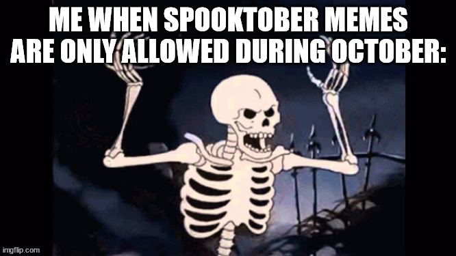 ME WHEN SPOOKTOBER MEMES ARE ONLY ALLOWED DURING OCTOBER: | image tagged in angry skeleton | made w/ Imgflip meme maker