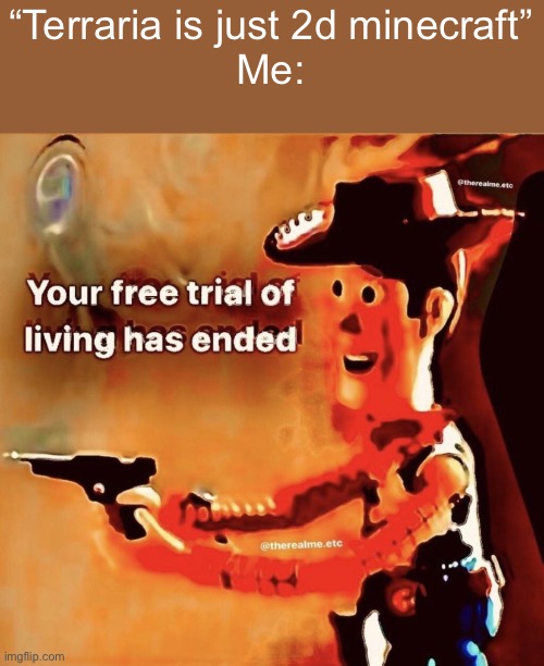 Your free trial of living has ended | “Terraria is just 2d minecraft”
Me: | image tagged in your free trial of living has ended | made w/ Imgflip meme maker