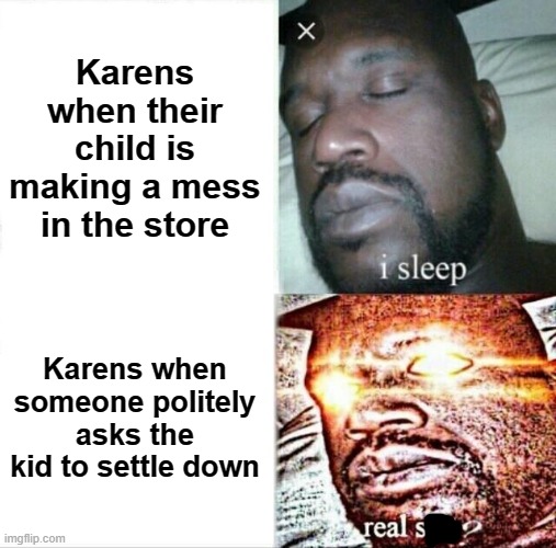 Sleeping Shaq | Karens when their child is making a mess in the store; Karens when someone politely asks the kid to settle down | image tagged in memes,sleeping shaq,funny,karen | made w/ Imgflip meme maker