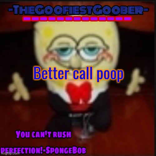 -TheGoofiestGoober Idk.jpg Announcement Template | Better call poop | image tagged in -thegoofiestgoober idk jpg announcement template | made w/ Imgflip meme maker