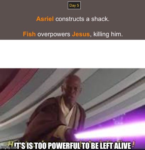 Why do I need a title? | IT’S IS TOO POWERFUL TO BE LEFT ALIVE | image tagged in he is too dangerous to be left alive | made w/ Imgflip meme maker