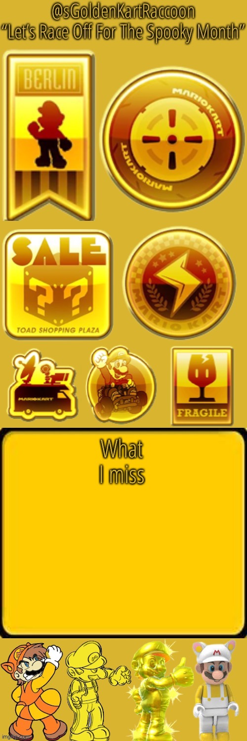 @sGoldenKartRaccoon’s announcement temp | What I miss | image tagged in sgoldenkartraccoon s announcement temp | made w/ Imgflip meme maker