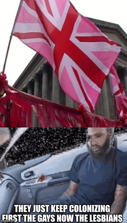 first the gays now the lesbians | THEY JUST KEEP COLONIZING FIRST THE GAYS NOW THE LESBIANS | made w/ Imgflip meme maker