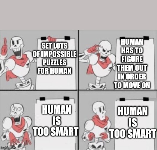 Papyrus has a flaw in his plan | HUMAN HAS TO FIGURE THEM OUT IN ORDER TO MOVE ON; SET LOTS OF IMPOSSIBLE PUZZLES FOR HUMAN; HUMAN IS TOO SMART; HUMAN IS TOO SMART | image tagged in papyrus plan | made w/ Imgflip meme maker