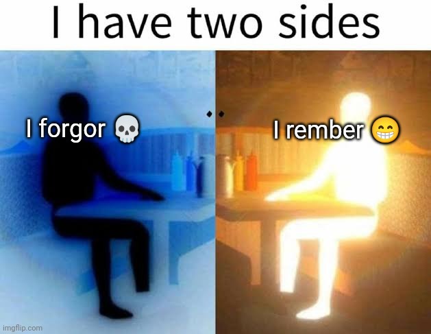 I have 2 sides | I forgor 💀; I rember 😁 | image tagged in i have 2 sides,memes,i forgot | made w/ Imgflip meme maker