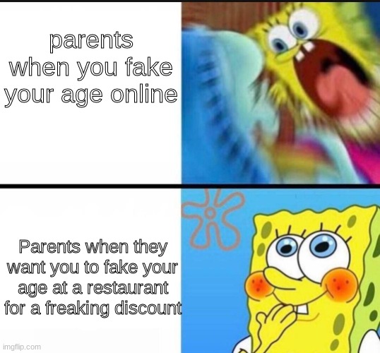 I'm 18- I mean 7 :D | parents when you fake your age online; Parents when they want you to fake your age at a restaurant for a freaking discount | image tagged in spongebob yelling,relatable memes | made w/ Imgflip meme maker