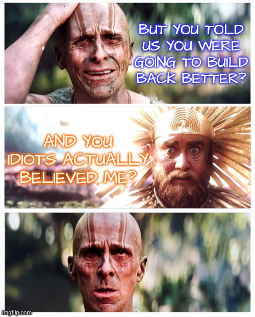 God Butcher Build Back Better |  BUT YOU TOLD US YOU WERE GOING TO BUILD
BACK BETTER? AND YOU IDIOTS ACTUALLY BELIEVED ME? | image tagged in thor god butcher upset,memes,funny,liberals,democrats,build back better | made w/ Imgflip meme maker