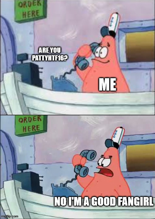 No this is patrick | ARE YOU PATTYHTF16? ME; NO I'M A GOOD FANGIRL | image tagged in no this is patrick | made w/ Imgflip meme maker