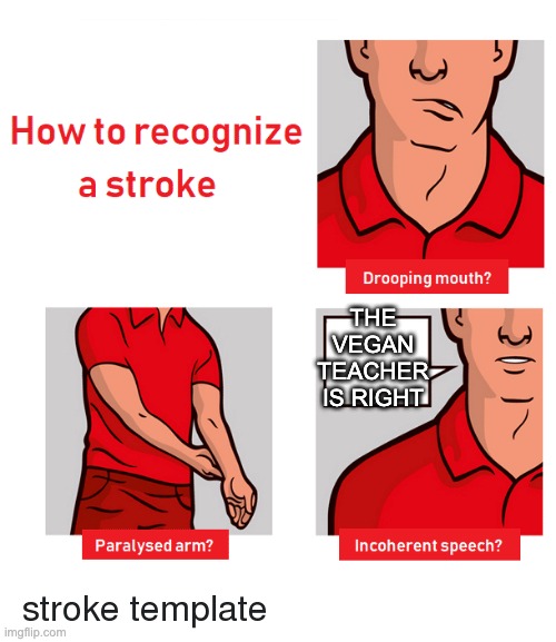 Template by MopMan, props to him. |  THE VEGAN TEACHER IS RIGHT | image tagged in how to recognize a stroke | made w/ Imgflip meme maker