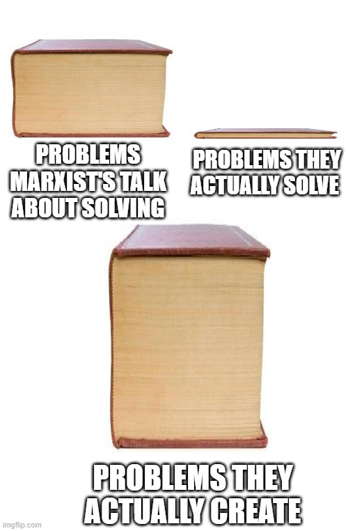 PROBLEMS THEY ACTUALLY SOLVE; PROBLEMS MARXIST'S TALK ABOUT SOLVING; PROBLEMS THEY ACTUALLY CREATE | made w/ Imgflip meme maker